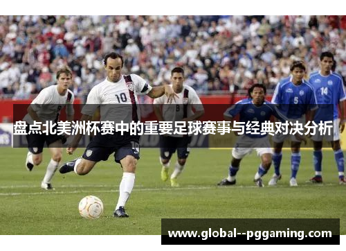 盘点北美洲杯赛中的重要足球赛事与经典对决分析
