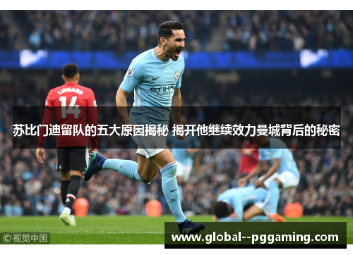 苏比门迪留队的五大原因揭秘 揭开他继续效力曼城背后的秘密 苏比门迪留队的五大原因揭秘 揭开他继续效力曼城背后的秘密