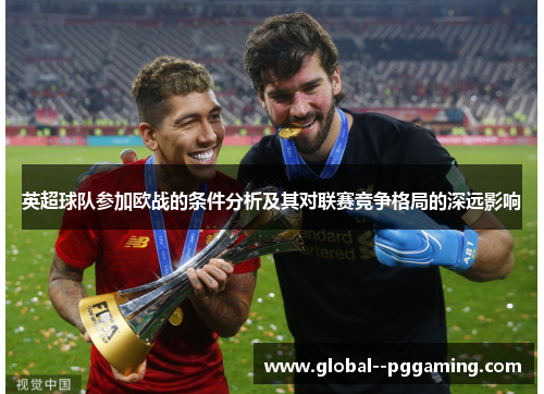 英超球队参加欧战的条件分析及其对联赛竞争格局的深远影响 英超球队参加欧战的条件分析及其对联赛竞争格局的深远影响