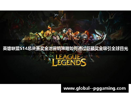 英雄联盟S14总决赛奖金池营销策略如何通过巨额奖金吸引全球目光 英雄联盟S14总决赛奖金池营销策略如何通过巨额奖金吸引全球目光