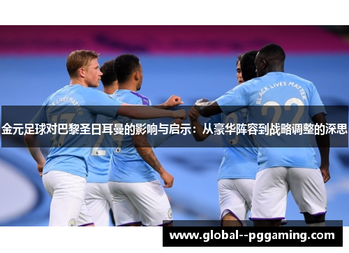 金元足球对巴黎圣日耳曼的影响与启示：从豪华阵容到战略调整的深思