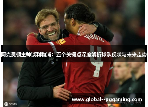阿克灵顿主帅谈利物浦：五个关键点深度解析球队现状与未来走势