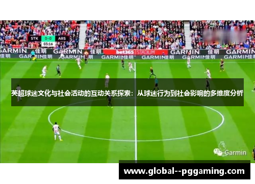 英超球迷文化与社会活动的互动关系探索：从球迷行为到社会影响的多维度分析