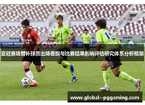 亚冠赛场替补球员出场表现与比赛结果影响评估研究体系分析框架