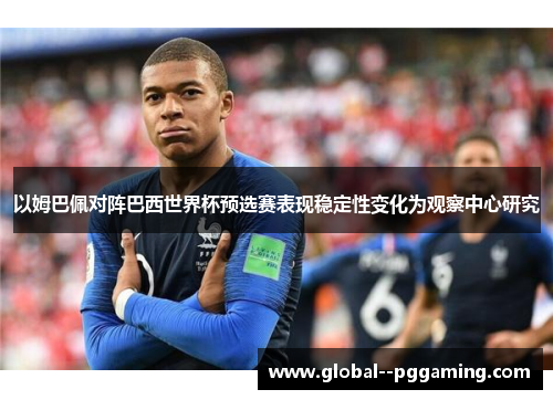 以姆巴佩对阵巴西世界杯预选赛表现稳定性变化为观察中心研究