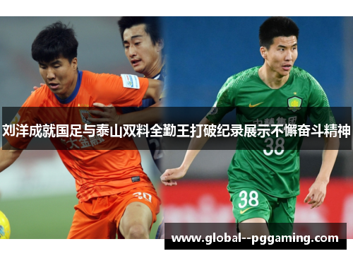 刘洋成就国足与泰山双料全勤王打破纪录展示不懈奋斗精神