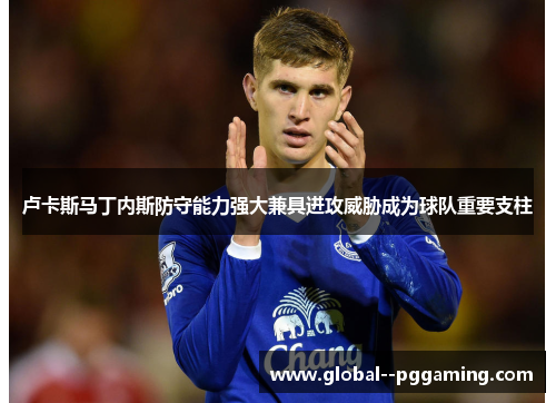 卢卡斯马丁内斯防守能力强大兼具进攻威胁成为球队重要支柱