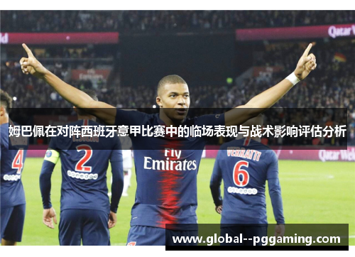 姆巴佩在对阵西班牙意甲比赛中的临场表现与战术影响评估分析 姆巴佩在对阵西班牙意甲比赛中的临场表现与战术影响评估分析