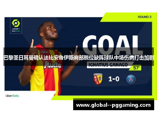 巴黎圣日耳曼确认法比安鲁伊斯肩部脱位缺阵球队中场伤病打击加剧