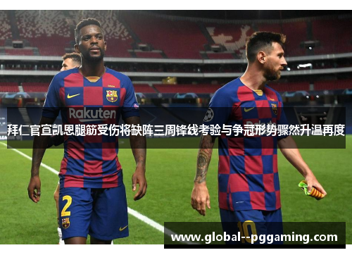拜仁官宣凯恩腿筋受伤将缺阵三周锋线考验与争冠形势骤然升温再度 拜仁官宣凯恩腿筋受伤将缺阵三周锋线考验与争冠形势骤然升温再度