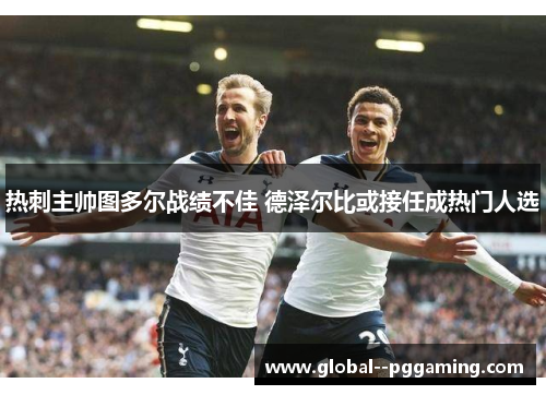 热刺主帅图多尔战绩不佳 德泽尔比或接任成热门人选