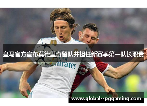 皇马官方宣布莫德里奇留队并担任新赛季第一队长职责