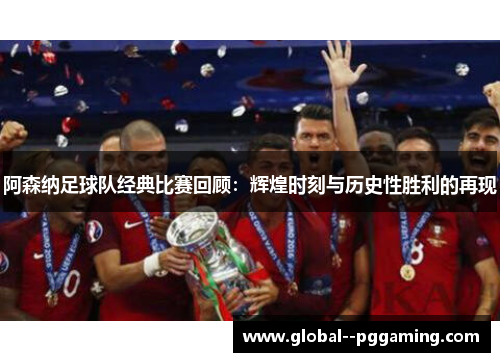 阿森纳足球队经典比赛回顾:辉煌时刻与历史性胜利的再现 阿森纳足球队经典比赛回顾:辉煌时刻与历史性胜利的再现