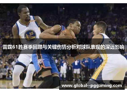 雷霆61胜赛季回顾与关键伤情分析对球队表现的深远影响 雷霆61胜赛季回顾与关键伤情分析对球队表现的深远影响