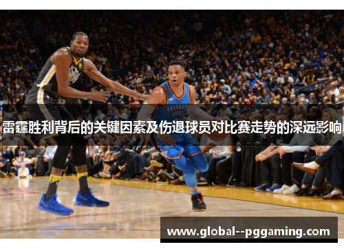 雷霆胜利背后的关键因素及伤退球员对比赛走势的深远影响 雷霆胜利背后的关键因素及伤退球员对比赛走势的深远影响
