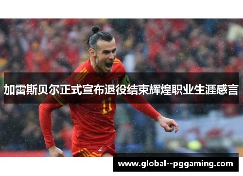 加雷斯贝尔正式宣布退役结束辉煌职业生涯感言