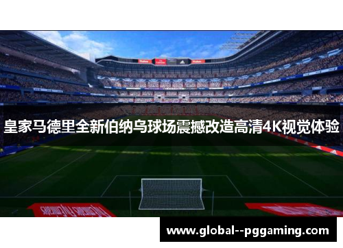 皇家马德里全新伯纳乌球场震撼改造高清4K视觉体验