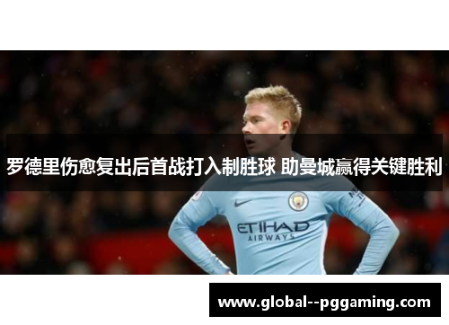 罗德里伤愈复出后首战打入制胜球 助曼城赢得关键胜利