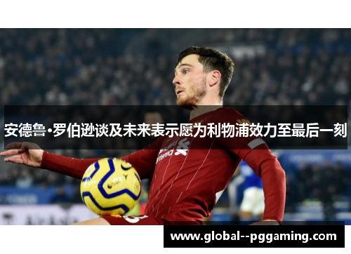 安德鲁·罗伯逊谈及未来表示愿为利物浦效力至最后一刻 安德鲁·罗伯逊谈及未来表示愿为利物浦效力至最后一刻