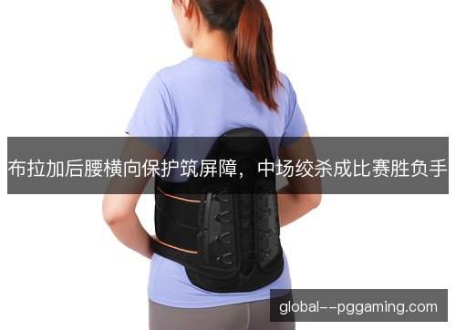 布拉加后腰横向保护筑屏障,中场绞杀成比赛胜负手 布拉加后腰横向保护筑屏障,中场绞杀成比赛胜负手