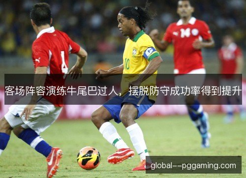 客场阵容演练牛尾巴过人，摆脱防守成功率得到提升